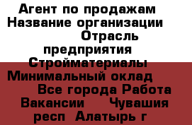 Агент по продажам › Название организации ­ Bravo › Отрасль предприятия ­ Стройматериалы › Минимальный оклад ­ 18 000 - Все города Работа » Вакансии   . Чувашия респ.,Алатырь г.